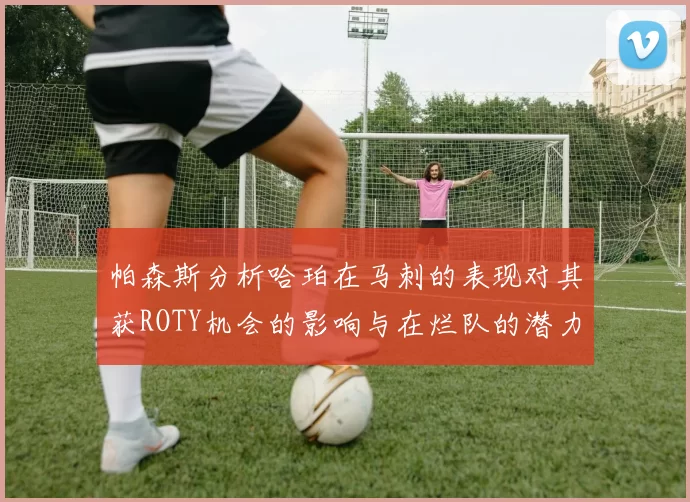 帕森斯分析哈珀在马刺的表现对其获ROTY机会的影响与在烂队的潜力