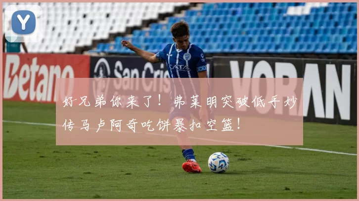 好兄弟你来了！弗莱明突破低手妙传马卢阿奇吃饼暴扣空篮！
