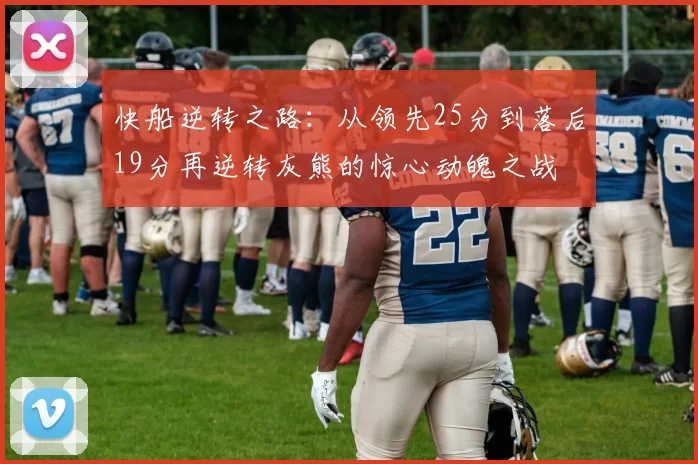 快船逆转之路：从领先25分到落后19分再逆转灰熊的惊心动魄之战