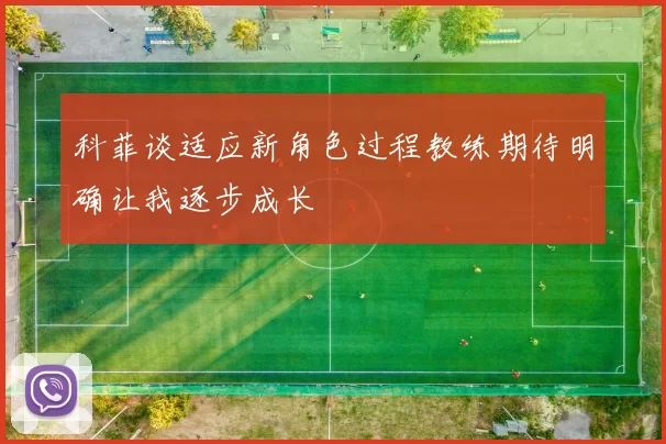 科菲谈适应新角色过程教练期待明确让我逐步成长