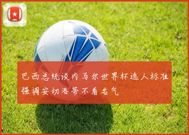 巴西总统谈内马尔世界杯选人标准强调安切洛蒂不看名气