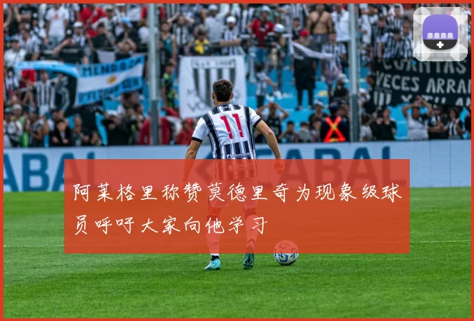 阿莱格里称赞莫德里奇为现象级球员呼吁大家向他学习