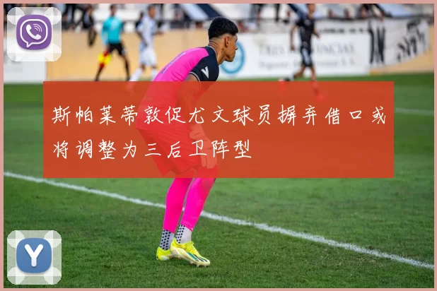 斯帕莱蒂敦促尤文球员摒弃借口或将调整为三后卫阵型