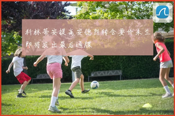 科林蒂安提高安德烈转会要价米兰即将发出最后通牒