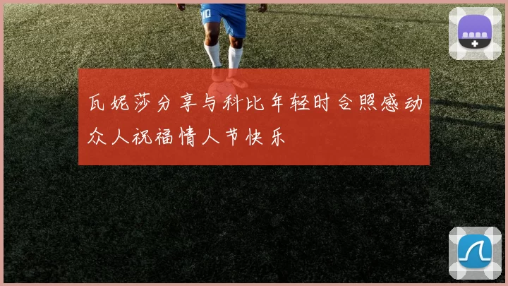 瓦妮莎分享与科比年轻时合照感动众人祝福情人节快乐