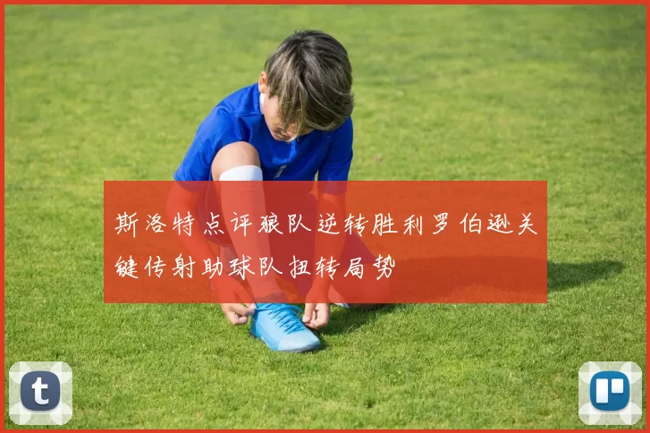 斯洛特点评狼队逆转胜利罗伯逊关键传射助球队扭转局势