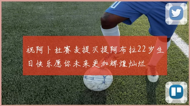 祝阿卜杜赛麦提买提阿布拉22岁生日快乐愿你未来更加辉煌灿烂