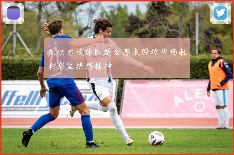 米切尔谈球队磨合期表现称两场胜利彰显拼搏精神