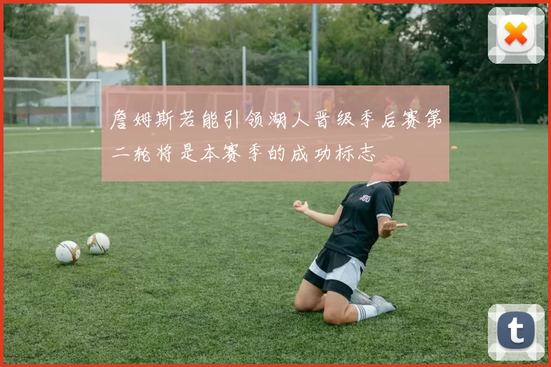 詹姆斯若能引领湖人晋级季后赛第二轮将是本赛季的成功标志